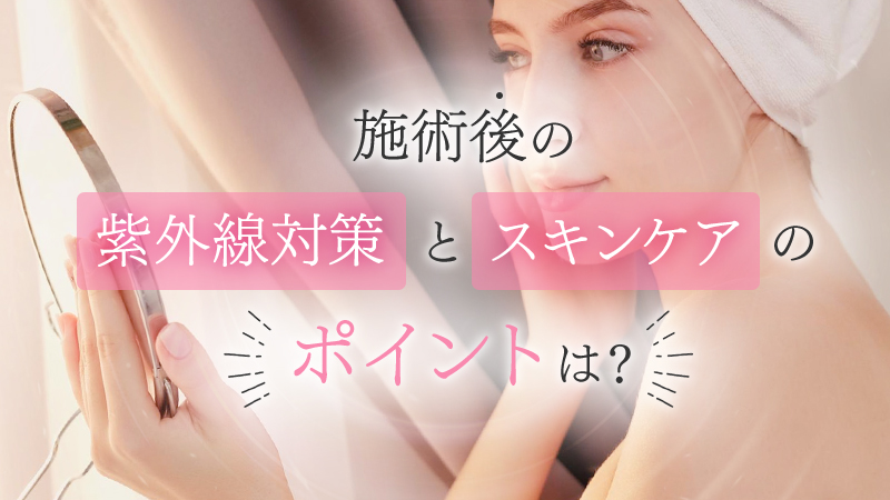 施術後の紫外線対策とスキンケアのポイントは？