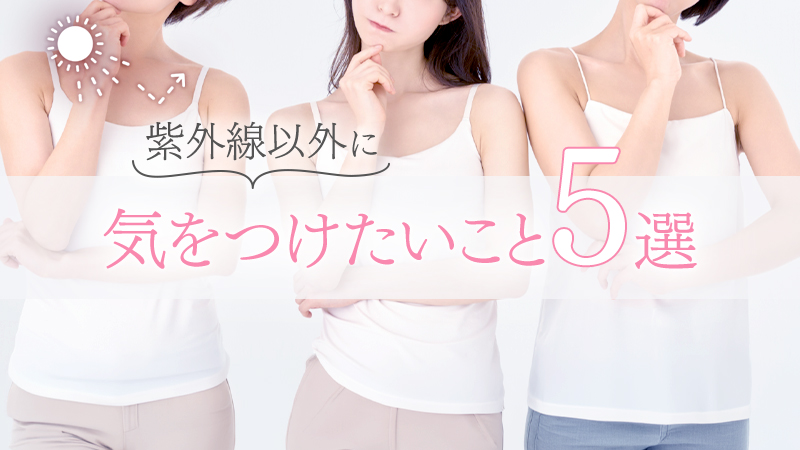 紫外線以外に気をつけたいこと4選